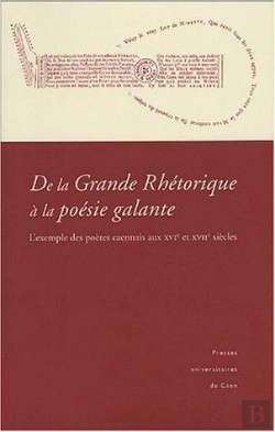 Bertrand.pt - De La Grande Rhétorique À La Poésie Galante : L'Exemple Des Poètes Caennais Aux Xvie Et Xviie Siècles