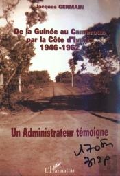 De La Guinee Au Cameroune Par La Cote D'Ivoire 1946-1962 ; Un Administrateur Temoigne