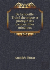 De La Houille. Traite Theorique Et Pratique Des Combustibles Mineraux