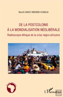 Bertrand.pt - De La Postcolonie À La Mondialisation Néoliberale ; Radioscopie Éthique De La Crise Négro-Africaine