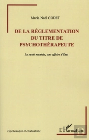 De La Réglementation Du Titre De Psychothérapeute ; La Santé Mentale, Une Affaire D'État