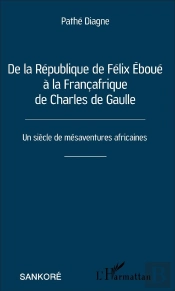 De La République De Félix Eboué À La Françafrique De Charles De Gaulle ; Un Siècle De Mésaventures Africaines