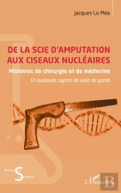 De La Scie D'Amputation Aux Ciseaux Nucléaires : Histoires De Chirurgie Et De Médecine Et Quelques Ragots De Salle De Garde