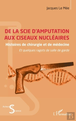Bertrand.pt - De La Scie D'Amputation Aux Ciseaux Nucléaires : Histoires De Chirurgie Et De Médecine Et Quelques Ragots De Salle De Garde