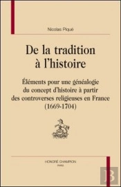 De La Tradition À L'Histoire ; Éléments Pour Une Généalogie Du Concept D'Histoire À Partir Des Controverses Religieuses En France (1669-1704)