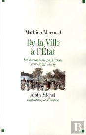 De La Ville À L'Etat : La Bourgeoisie Parisienne Xviiè-Xviiiè Siècle
