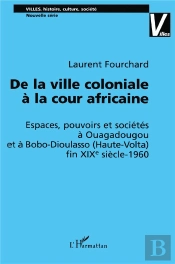 De La Ville Coloniale A La Cour Africaine ; Espaces Pouvoirs Et Societes A Ouagadougou Et A Bobo-Dioulasso