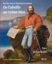 De L'Abeille Au Ruban Bleu ; Sur Les Traces D'Un Héros Niçois : Nice De Garibaldi