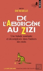 De L'Aborigene Au Zizi. Une Balade Souriante Et Decomplexee Dans L'Univers Des Mots