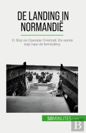 De Landing In Normandië : D-Day En Operatie Overlord: De Eerste Stap Naar De Bevrijding