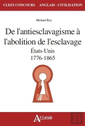 De L'Antiesclavagisme À L'Abolition De L'Esclavage ; Etats-Unis, 1776-1865
