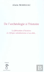 De L'Archeologie A L'Histoire ; La Fabrication D'Histoires En Afrique Subsaharienne Et Au Dela
