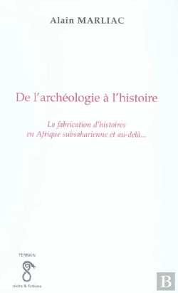 Bertrand.pt - De L'Archeologie A L'Histoire ; La Fabrication D'Histoires En Afrique Subsaharienne Et Au Dela