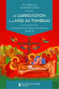 Bertrand.pt - De L'Arrestation À La Mise Au Tombeau : Marthe Robin, La Douloureuse Passion Du Sauveur, Tome Iii