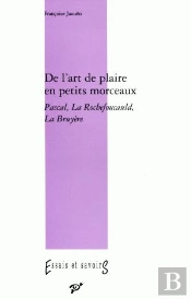 De L'Art De Plaire En Petits Morceaux ; Pascal, La Rochefoucault, La Bruyère