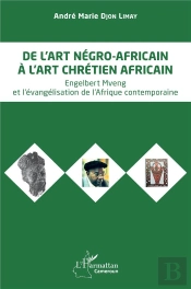 De L'Art Négro-Africain À L'Art Chrétien Africain : Engelbert Mveng Et L'Évangélisation De L'Afrique Contemporaine