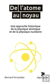 De L'Atome Au Noyau ; Une Approche Historique De La Physique Atomique Et De La Physique Nucléaire