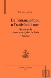 De L'Émancipation À L'Antisémitisme : Histoire De La Communauté Juive De Paris, 1789-1880