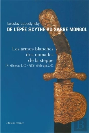 De L'Épee Scythe Au Sabre Mongol ; Les Armes Blanches Des Nomades De La Steppe