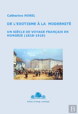 Bertrand.pt - De L'Exotisme À La Modernité ; Un Siècle De Voyage Français En Hongrie (1818-1910)