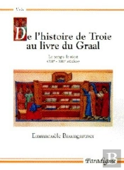 De L'Histoire De Troie Au Livre Du Graal ; Le Temps, Le Récit (Xiie-Xiie Siècles)