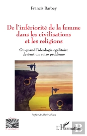 De L'Infériorité De La Femme Dans Les Civilisations Et Les Religions : Ou Quand L'Idéologie Égalitaire Devient Un Autre Problème