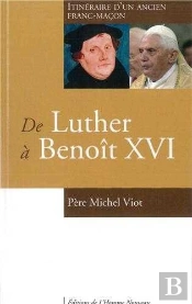 De Luther À Benoît Xvi ; Itinéraire D'Un Ancien Franc-Maçon