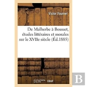 De Malherbe A Bossuet, Etudes Litteraires Et Morales Sur Le Xviie Siecle