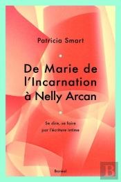 De Marie De L'Incarnation À Nelly Arcan ; Se Dire, Se Faire Par L'Écriture Intime