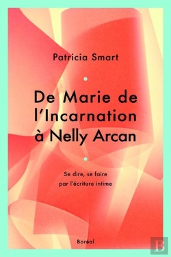 Bertrand.pt - De Marie De L'Incarnation À Nelly Arcan ; Se Dire, Se Faire Par L'Écriture Intime
