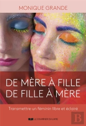 De Mere A Fille, De Fille A Mere - Transmettre Un Feminin Libre Et Eclaire