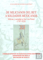 De Milicianos Del Rey A Soldados Mexicanos : Milicias Y Sociedad En San Luis Potosí (1767-1824)
