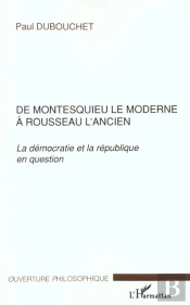 De Montesquieu Le Moderne A Rousseau L'Ancien ; La Democratie Et La Republique En Question