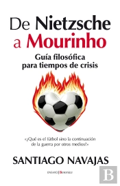 De Nietzsche A Mourinho. Guía Filosófica Para Tiempos De Crisis