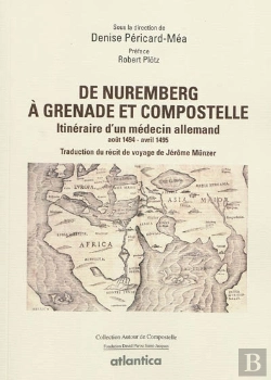Bertrand.pt - De Nuremberg À Grenade Et Compostelle ; Itinéraire D'Un Médecin Allemand (Août 1494-Avril 1495) ; Traduction Du Récit De Voyage De Jérôme Münzer