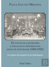 De Políticos e Escritores a Jornalistas Profissionais: jogos de identidade (1865-1925)