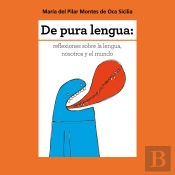 De Pura Lengua: Reflexiones Sobre Lengua, Nosotros Y El Mundo
