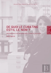 De Quoi Le Curating Est-Il Le Nom? : Métamorphoses D'Une Profession Dans Le Champ De L'Exposition