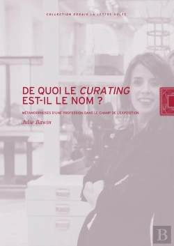 Bertrand.pt - De Quoi Le Curating Est-Il Le Nom? : Métamorphoses D'Une Profession Dans Le Champ De L'Exposition