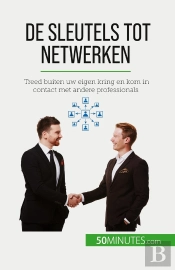 De Sleutels Tot Netwerken : Treed Buiten Uw Eigen Kring En Kom In Contact Met Andere Professionals