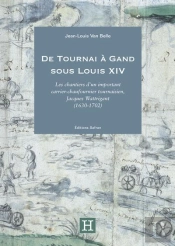 De Tournai À Gand Sous Louis Xiv : Les Chantiers D'Un Important Carrier-Chaufournier Tournaisien, Jacques Wattrigant (1630-1702)