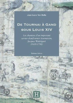 Bertrand.pt - De Tournai À Gand Sous Louis Xiv : Les Chantiers D'Un Important Carrier-Chaufournier Tournaisien, Jacques Wattrigant (1630-1702)