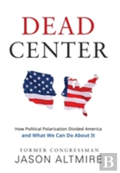 Dead Center: How Political Polarization Divided America And What We Can Do About It