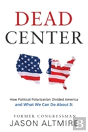 Dead Center: How Political Polarization Divided America And What We Can Do About It