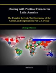 Dealing With Political Ferment In Latin America: The Populist Revival, The Emergence Of The Center, And Implications For U.S. Policy (Enlarged Edition)