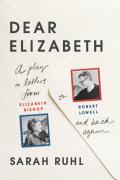Dear Elizabeth: A Play In Letters From Elizabeth Bishop To Robert Lowell And Back Again