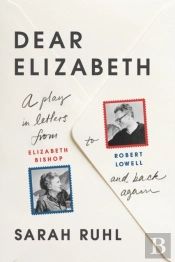 Dear Elizabeth: A Play In Letters From Elizabeth Bishop To Robert Lowell And Back Again