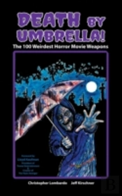 Death By Umbrella! The 100 Weirdest Horror Movie Weapons (Hardback)