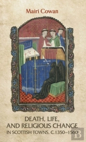 Death, Life, And Religious Change In Scottish Towns C. 1350â€“1560