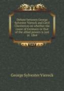 Debate Between George Sylvester Viereck And Cecil Chesterton On Whether The Cause Of Germany Or That Of The Allied Powers Is Just Yr. 1864